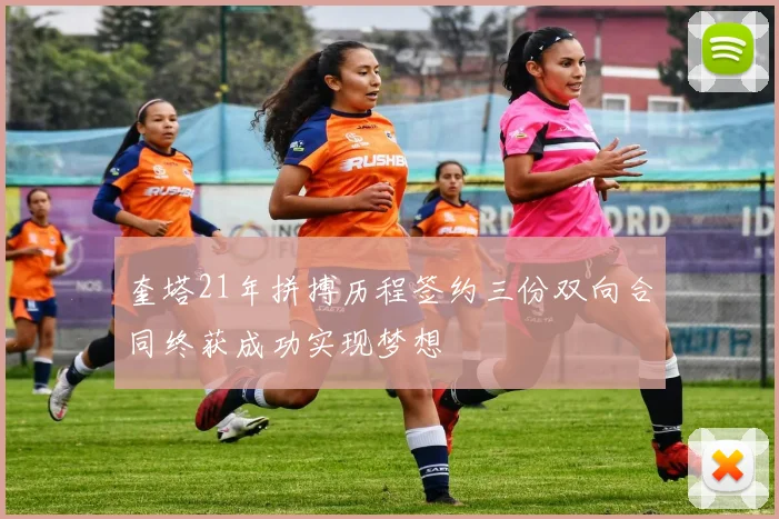 奎塔21年拼搏历程签约三份双向合同终获成功实现梦想